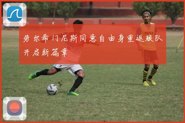 劳尔希门尼斯同意自由身重返狼队开启新篇章