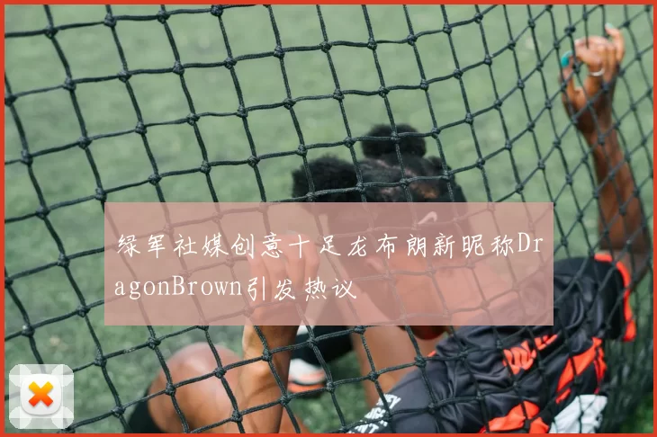 绿军社媒创意十足龙布朗新昵称DragonBrown引发热议